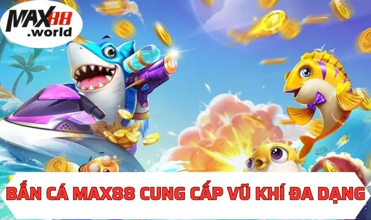 Bắn cá MAX88 cung cấp vũ khí đa dạng