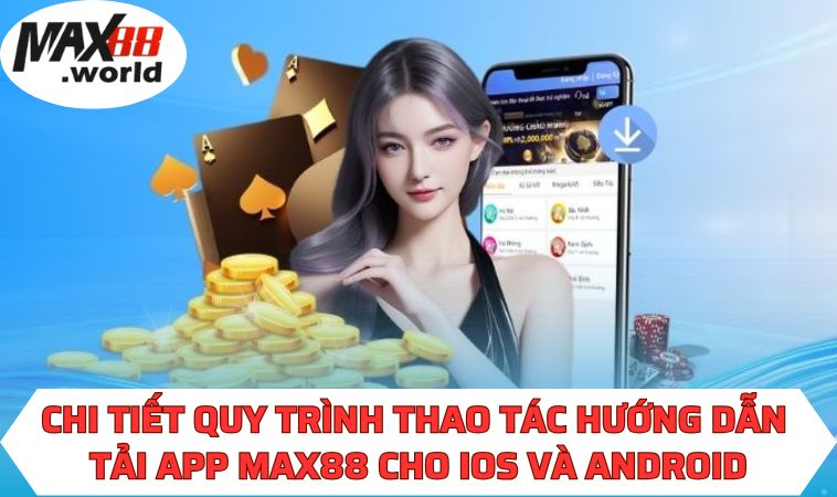 Chi tiết quy trình thao tác hướng dẫn tải app MAX88 cho IOS và Android