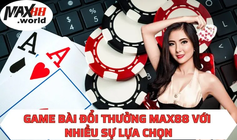 Game bài đổi thưởng MAX88 với nhiều sự lựa chọn 