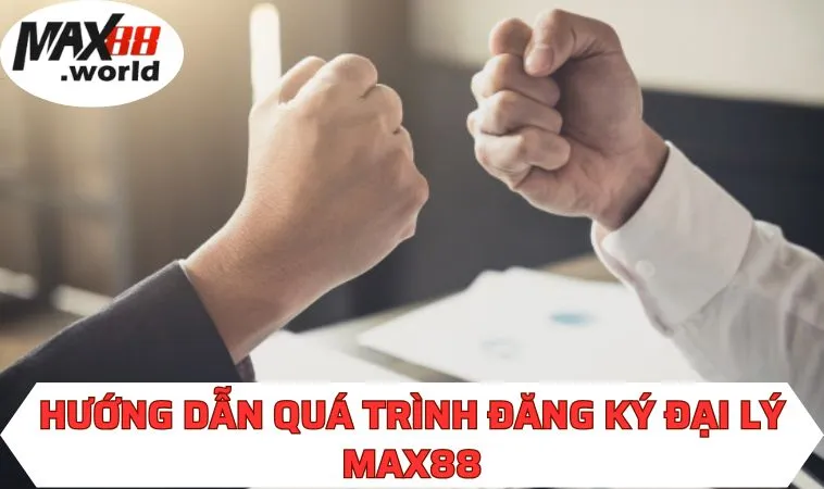 Hướng dẫn quá trình đăng ký đại lý MAX88