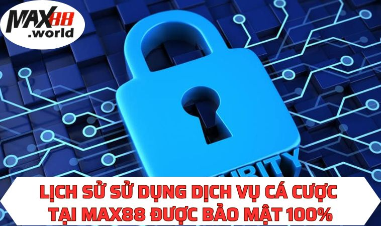 Lịch sử sử dụng dịch vụ cá cược tại MAX88 được bảo mật 100%