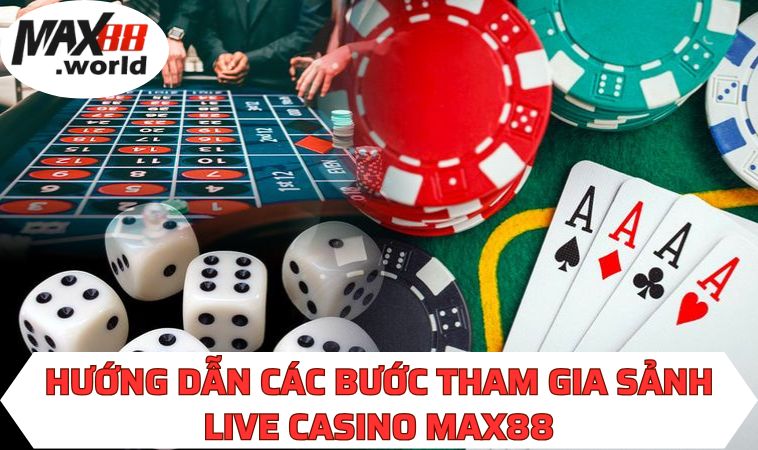 Hướng dẫn các bước tham gia sảnh Live Casino MAX88