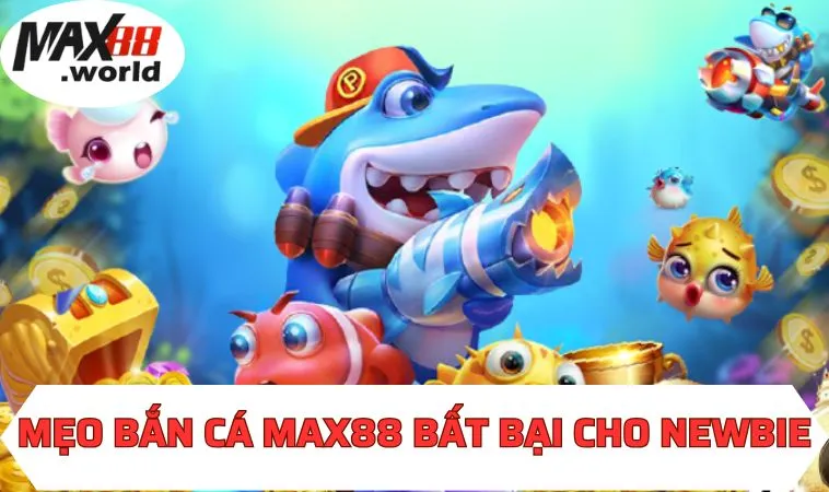 Mẹo bắn cá MAX88 bất bại cho newbie