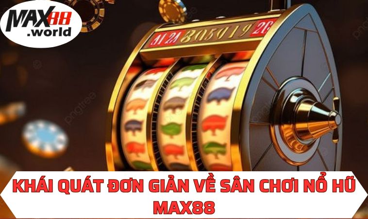 Khái quát đơn giản về sân chơi nổ hũ MAX88