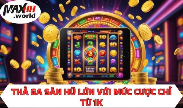 Thả ga săn hũ lớn với mức cược chỉ từ 1K