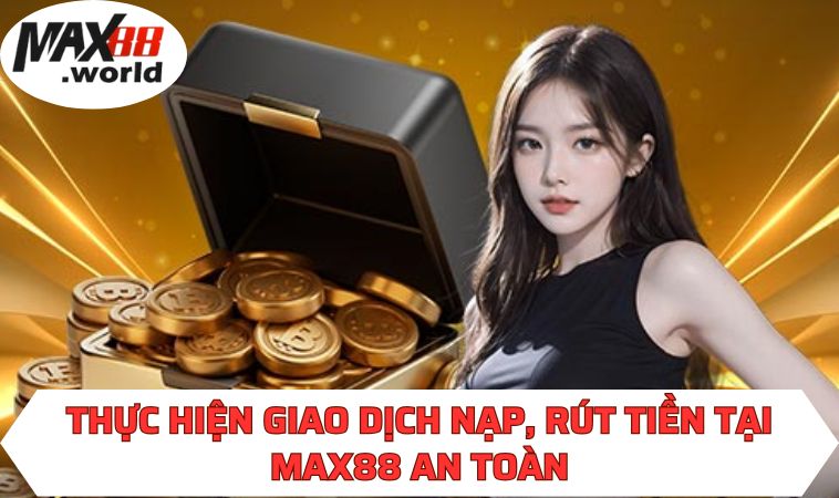 Thực hiện giao dịch nạp, rút tiền tại MAX88 an toàn