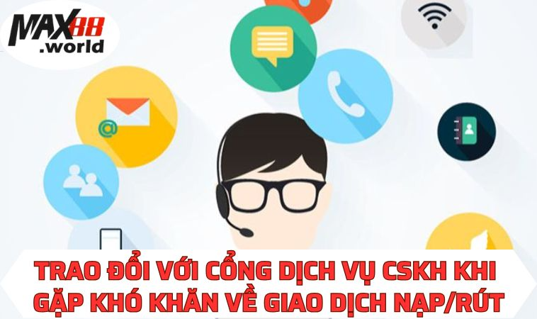 Trao đổi với cổng dịch vụ CSKH khi gặp khó khăn về giao dịch nạp/rút