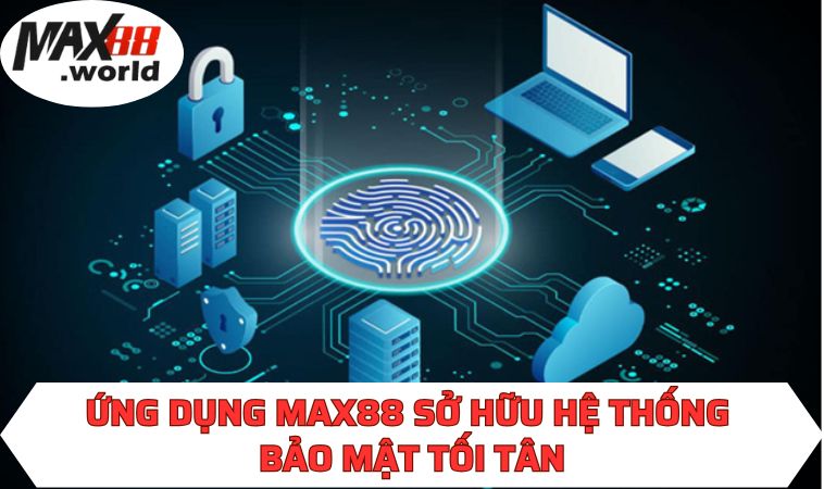 Ứng dụng MAX88 sở hữu hệ thống bảo mật tối tân